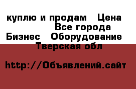 куплю и продам › Цена ­ 50 000 - Все города Бизнес » Оборудование   . Тверская обл.